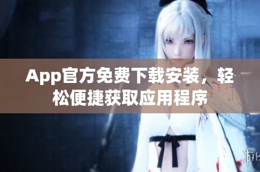 App官方免費(fèi)下載安裝，輕松便捷獲取應(yīng)用程序