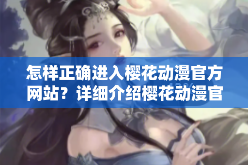 怎樣正確進(jìn)入櫻花動(dòng)漫官方網(wǎng)站？詳細(xì)介紹櫻花動(dòng)漫官方網(wǎng)站的訪問(wèn)方法