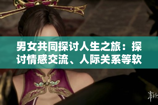 男女共同探討人生之旅：探討情感交流、人際關(guān)系等軟件程序