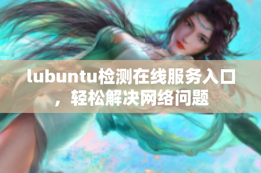 lubuntu檢測在線服務(wù)入口，輕松解決網(wǎng)絡(luò)問題