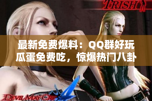 最新免費(fèi)爆料：QQ群好玩瓜蛋免費(fèi)吃，驚爆熱門八卦！