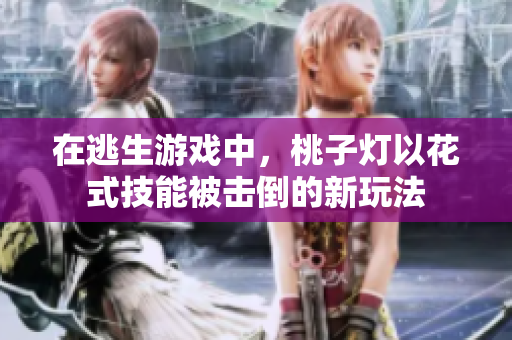 在逃生游戲中，桃子燈以花式技能被擊倒的新玩法