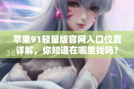 蘋(píng)果91輕量版官網(wǎng)入口位置詳解，你知道在哪里找嗎？