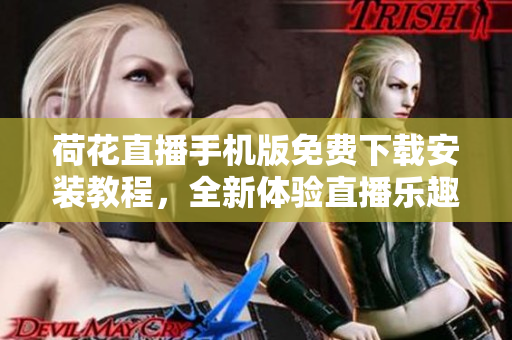 荷花直播手機(jī)版免費(fèi)下載安裝教程，全新體驗(yàn)直播樂趣