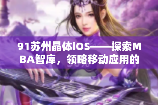 91蘇州晶體iOS——探索MBA智庫(kù)，領(lǐng)略移動(dòng)應(yīng)用的魅力