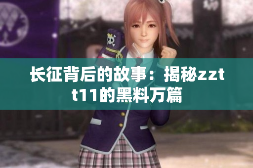長(zhǎng)征背后的故事：揭秘zztt11的黑料萬(wàn)篇