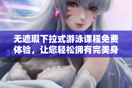 無遮瑕下拉式游泳課程免費體驗，讓您輕松擁有完美身材