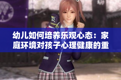 幼兒如何培養(yǎng)樂觀心態(tài)：家庭環(huán)境對(duì)孩子心理健康的重要性