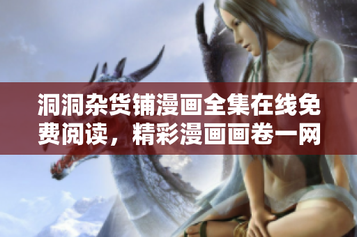 洞洞雜貨鋪漫畫全集在線免費閱讀，精彩漫畫畫卷一網(wǎng)打盡