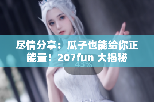 盡情分享：瓜子也能給你正能量！207fun 大揭秘