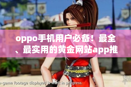 oppo手機(jī)用戶必備！最全、最實(shí)用的黃金網(wǎng)站app推薦大全