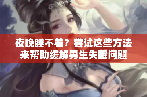 夜晚睡不著？嘗試這些方法來幫助緩解男生失眠問題