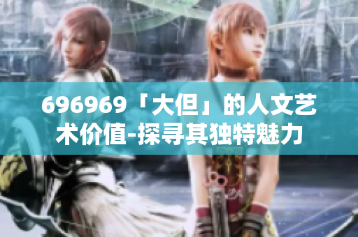696969「大但」的人文藝術價值-探尋其獨特魅力