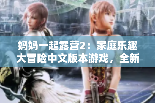 媽媽一起露營2：家庭樂趣大冒險中文版本游戲，全新體驗