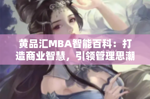 黃品匯MBA智能百科：打造商業(yè)智慧，引領管理思潮