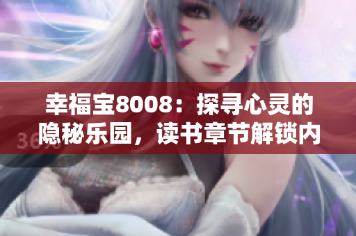幸福寶8008：探尋心靈的隱秘樂園，讀書章節(jié)解鎖內(nèi)心的愉悅與啟迪