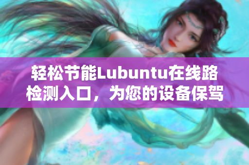 輕松節(jié)能Lubuntu在線路檢測入口，為您的設(shè)備保駕護航