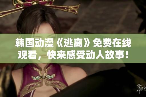 韓國動(dòng)漫《逃離》免費(fèi)在線觀看，快來感受動(dòng)人故事！