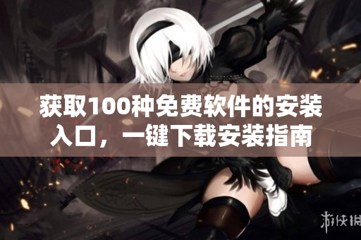 獲取100種免費軟件的安裝入口，一鍵下載安裝指南