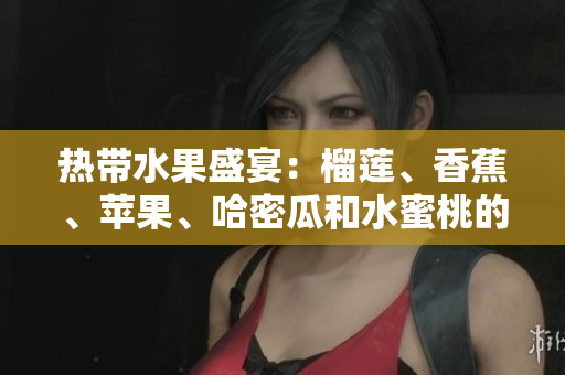 熱帶水果盛宴：榴蓮、香蕉、蘋果、哈密瓜和水蜜桃的味蕾盛宴