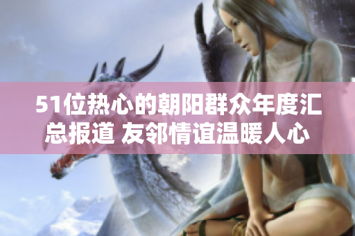 51位熱心的朝陽群眾年度匯總報道 友鄰情誼溫暖人心