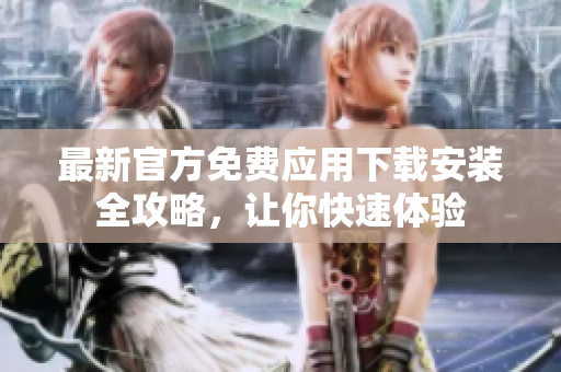 最新官方免費(fèi)應(yīng)用下載安裝全攻略，讓你快速體驗(yàn)