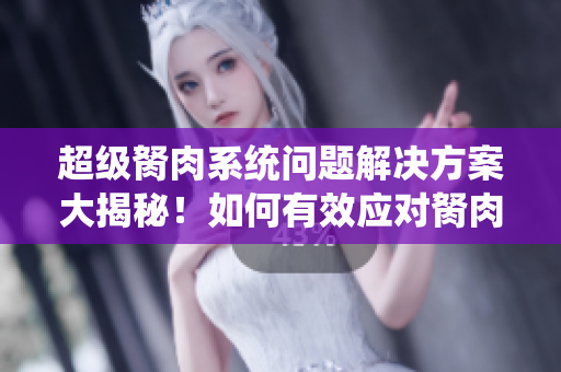 超級胬肉系統(tǒng)問題解決方案大揭秘！如何有效應(yīng)對胬肉？