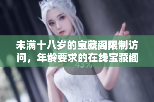 未滿十八歲的寶藏閣限制訪問，年齡要求的在線寶藏閣檢測規(guī)定。