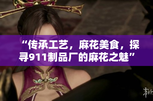 “傳承工藝，麻花美食，探尋911制品廠的麻花之魅”