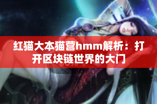 紅貓大本貓營(yíng)hmm解析：打開區(qū)塊鏈?zhǔn)澜绲拇箝T