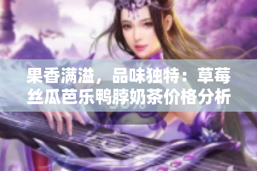 果香滿溢，品味獨(dú)特：草莓絲瓜芭樂鴨脖奶茶價(jià)格分析及定價(jià)策略