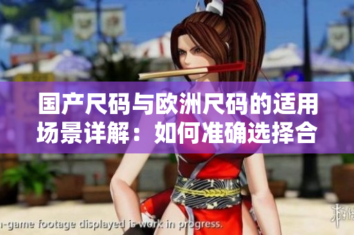 國產(chǎn)尺碼與歐洲尺碼的適用場景詳解：如何準(zhǔn)確選擇合適的尺碼？