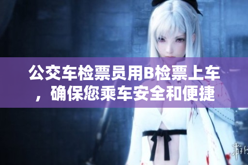 公交車檢票員用B檢票上車，確保您乘車安全和便捷