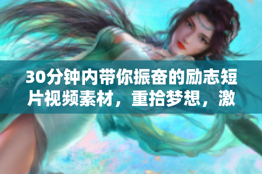30分鐘內(nèi)帶你振奮的勵志短片視頻素材，重拾夢想，激發(fā)活力