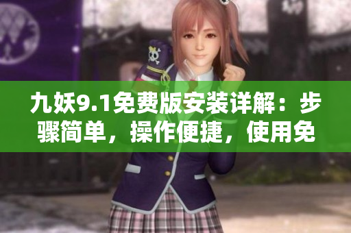 九妖9.1免費(fèi)版安裝詳解：步驟簡單，操作便捷，使用免費(fèi)服務(wù)享受優(yōu)質(zhì)應(yīng)用