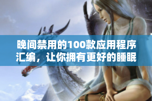 晚間禁用的100款應(yīng)用程序匯編，讓你擁有更好的睡眠體驗
