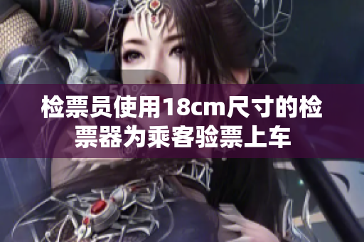 檢票員使用18cm尺寸的檢票器為乘客驗(yàn)票上車