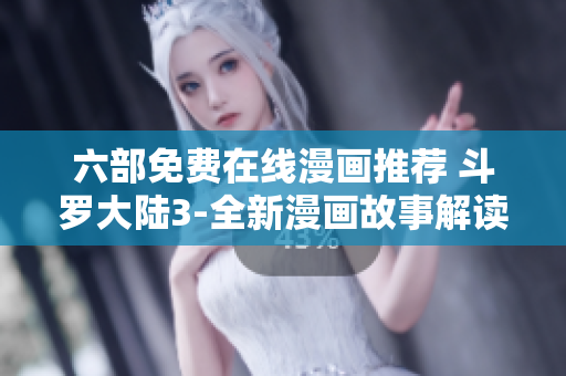 六部免費(fèi)在線漫畫推薦 斗羅大陸3-全新漫畫故事解讀