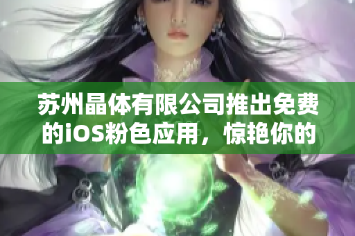蘇州晶體有限公司推出免費的iOS粉色應(yīng)用，驚艷你的視覺體驗