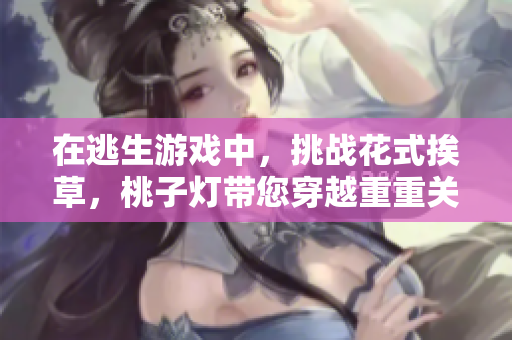 在逃生游戲中，挑戰(zhàn)花式挨草，桃子燈帶您穿越重重關(guān)卡