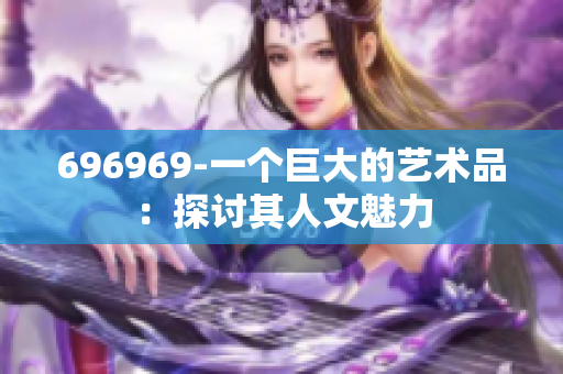 696969-一個巨大的藝術(shù)品：探討其人文魅力