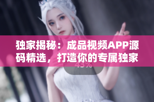 獨(dú)家揭秘：成品視頻APP源碼精選，打造你的專屬獨(dú)家視頻平臺(tái)