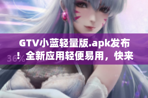 GTV小藍(lán)輕量版.apk發(fā)布！全新應(yīng)用輕便易用，快來體驗吧!