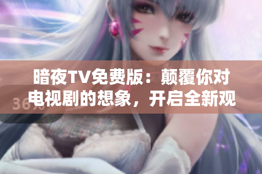 暗夜TV免費(fèi)版：顛覆你對(duì)電視劇的想象，開啟全新觀影體驗(yàn)