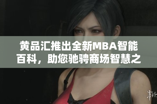 黃品匯推出全新MBA智能百科，助您馳騁商場智慧之路