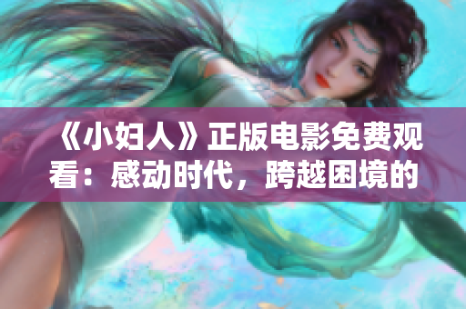 《小婦人》正版電影免費(fèi)觀看：感動(dòng)時(shí)代，跨越困境的姐妹情深
