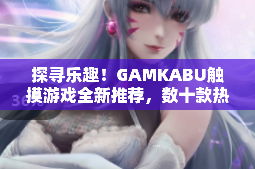 探尋樂趣！GAMKABU觸摸游戲全新推薦，數(shù)十款熱門游戲等你體驗