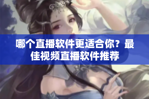 哪個直播軟件更適合你？最佳視頻直播軟件推薦