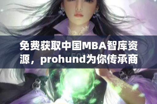 免費(fèi)獲取中國MBA智庫資源，prohund為你傳承商業(yè)智慧