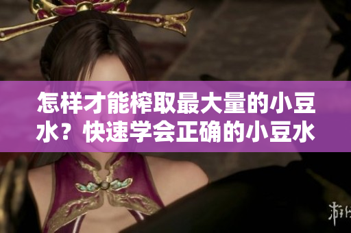 怎樣才能榨取最大量的小豆水？快速學(xué)會(huì)正確的小豆水制作方法